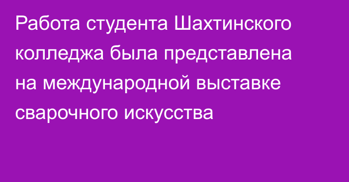 Работа студента Шахтинского колледжа была представлена на международной выставке сварочного искусства