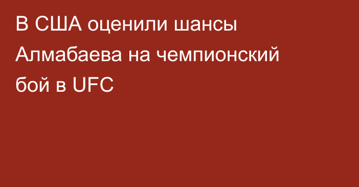 В США оценили шансы Алмабаева на чемпионский бой в UFC