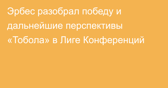 Эрбес разобрал победу и дальнейшие перспективы «Тобола» в Лиге Конференций