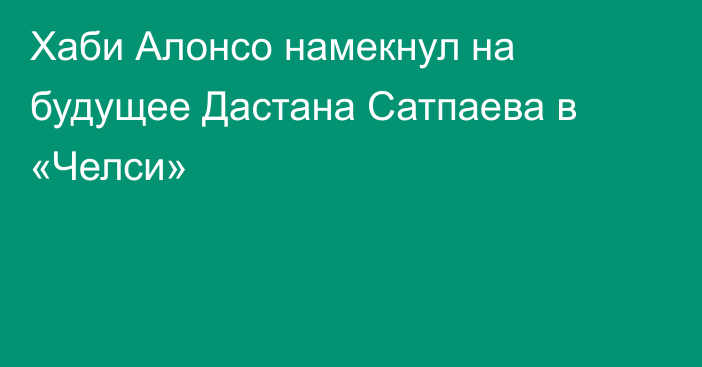 Хаби Алонсо намекнул на будущее Дастана Сатпаева в «Челси»