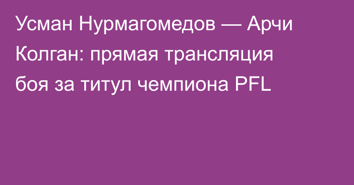 Усман Нурмагомедов — Арчи Колган: прямая трансляция боя за титул чемпиона PFL