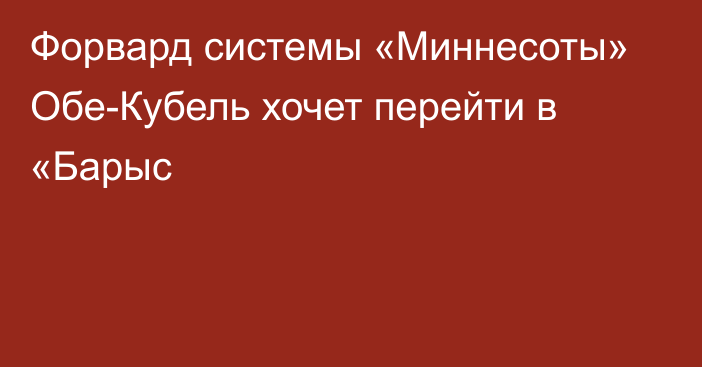 Форвард системы «Миннесоты» Обе-Кубель хочет перейти в «Барыс