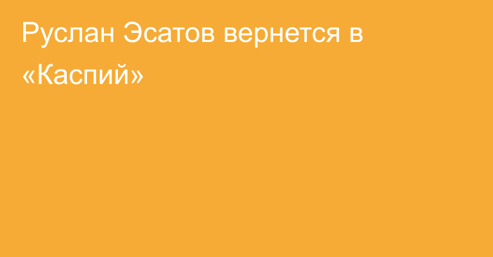Руслан Эсатов вернется в «Каспий»