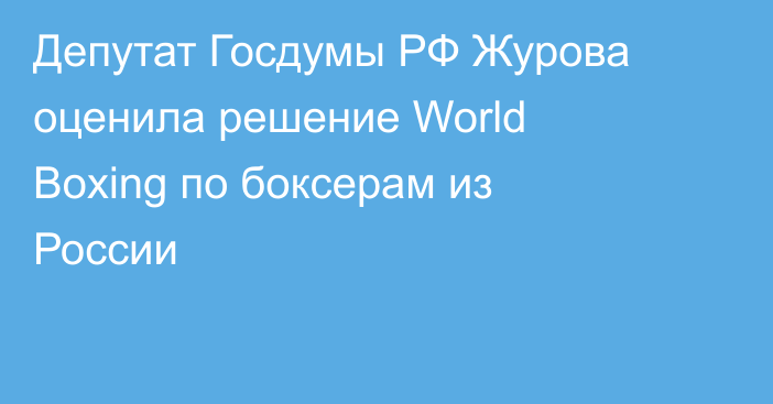 Депутат Госдумы РФ Журова оценила решение World Boxing по боксерам из России