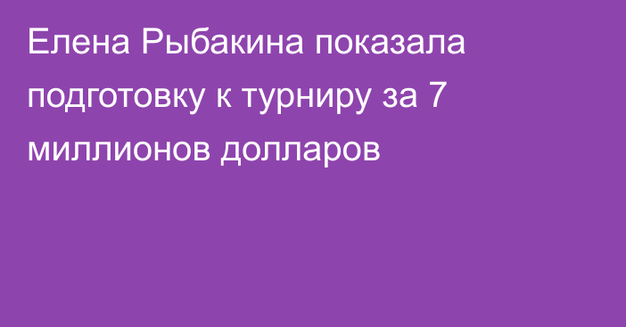 Елена Рыбакина показала подготовку к турниру за 7 миллионов долларов