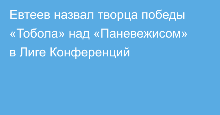 Евтеев назвал творца победы «Тобола» над «Паневежисом» в Лиге Конференций