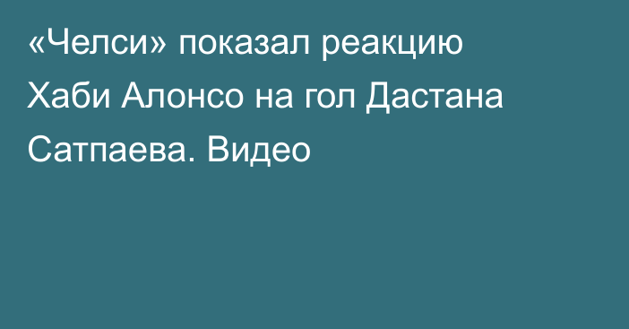 «Челси» показал реакцию Хаби Алонсо на гол Дастана Сатпаева. Видео