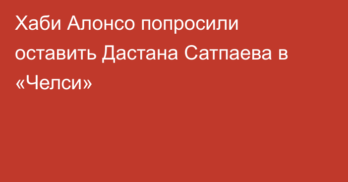 Хаби Алонсо попросили оставить Дастана Сатпаева в «Челси»
