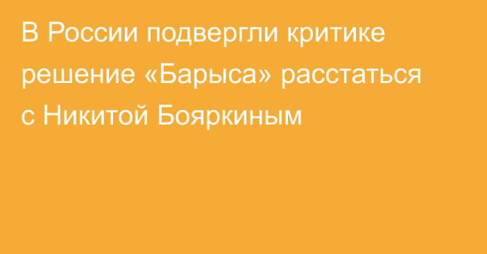 В России подвергли критике решение «Барыса» расстаться с Никитой Бояркиным