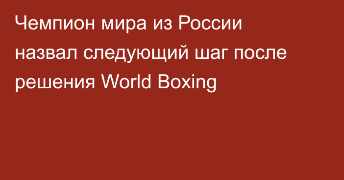 Чемпион мира из России назвал следующий шаг после решения World Boxing