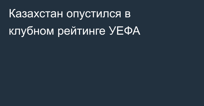 Казахстан опустился в клубном рейтинге УЕФА