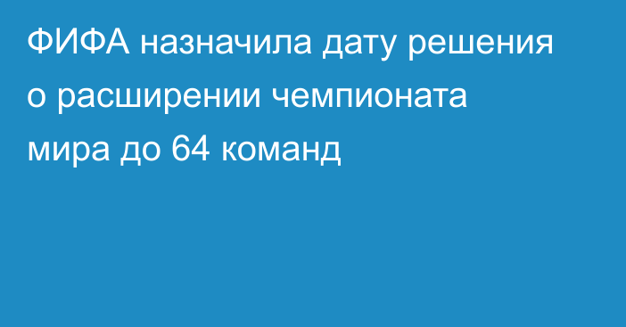 ФИФА назначила дату решения о расширении чемпионата мира до 64 команд