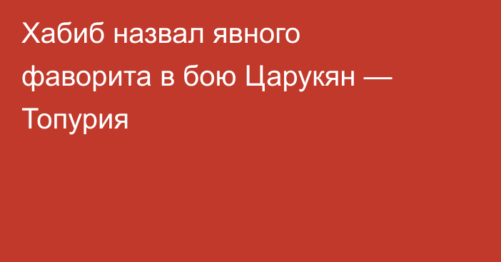 Хабиб назвал явного фаворита в бою Царукян — Топурия