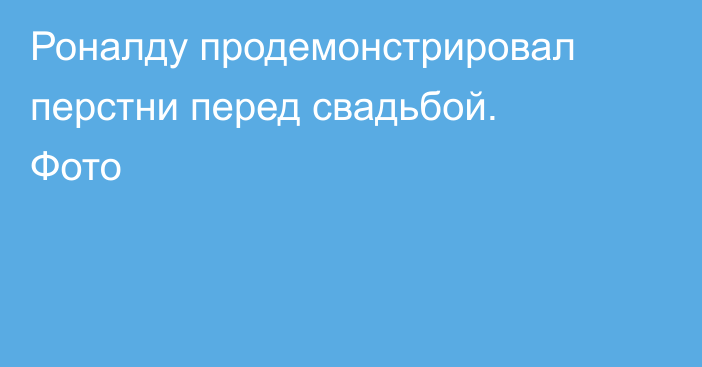 Роналду продемонстрировал перстни перед свадьбой. Фото