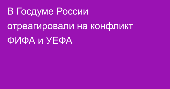 В Госдуме России отреагировали на конфликт ФИФА и УЕФА