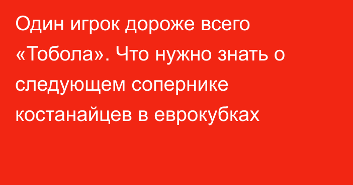 Один игрок дороже всего «Тобола». Что нужно знать о следующем сопернике костанайцев в еврокубках
