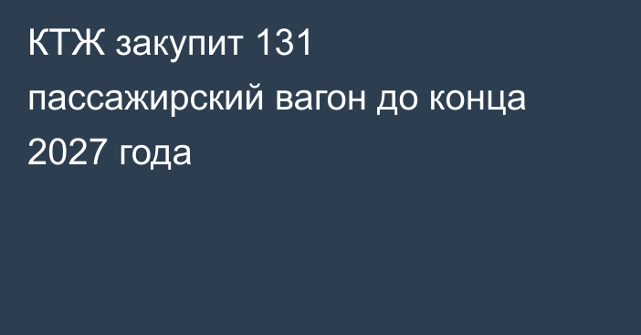 КТЖ закупит 131 пассажирский вагон до конца 2027 года