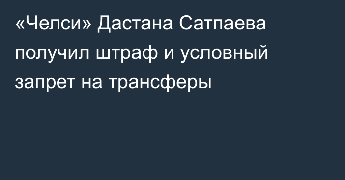 «Челси» Дастана Сатпаева получил штраф и условный запрет на трансферы