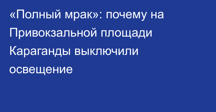 «Полный мрак»: почему на Привокзальной площади Караганды выключили освещение