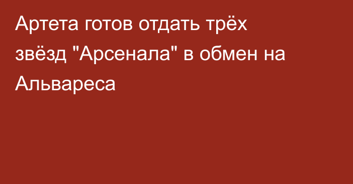 Артета готов отдать трёх звёзд 