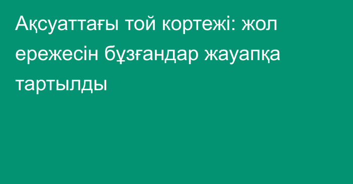 Ақсуаттағы той кортежі: жол ережесін бұзғандар жауапқа тартылды
