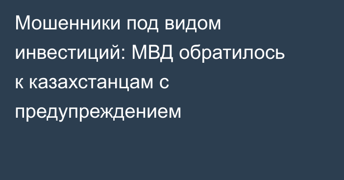 Мошенники под видом инвестиций: МВД обратилось к казахстанцам с предупреждением