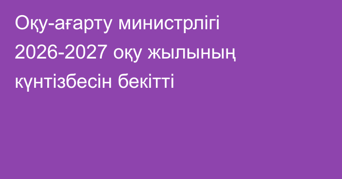 Оқу-ағарту министрлігі 2026-2027 оқу жылының күнтізбесін бекітті