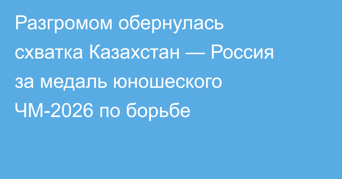 Разгромом обернулась схватка Казахстан — Россия за медаль юношеского ЧМ-2026 по борьбе