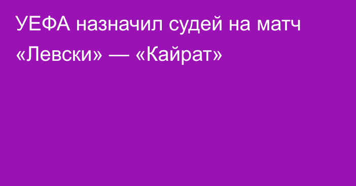 УЕФА назначил судей на матч «Левски» — «Кайрат»