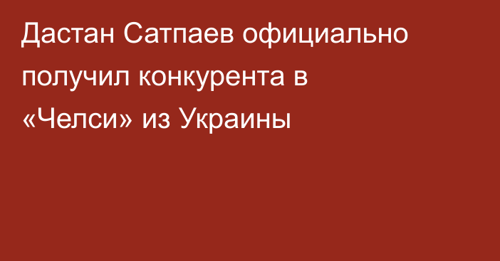 Дастан Сатпаев официально получил конкурента в «Челси» из Украины
