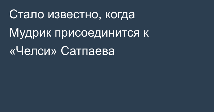 Стало известно, когда Мудрик присоединится к «Челси» Сатпаева
