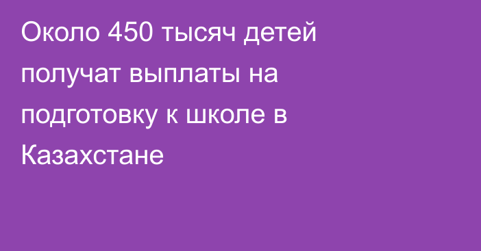 Около 450 тысяч детей получат выплаты на подготовку к школе в Казахстане