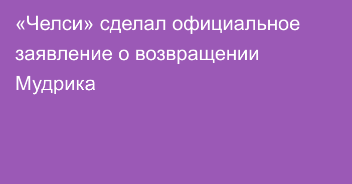 «Челси» сделал официальное заявление о возвращении Мудрика