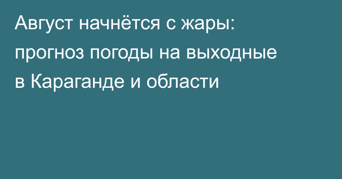 Август начнётся с жары: прогноз погоды на выходные в Караганде и области