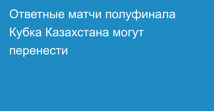 Ответные матчи полуфинала Кубка Казахстана могут перенести