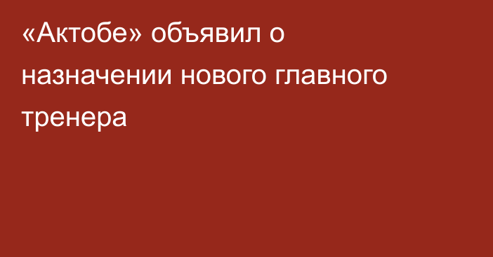 «Актобе» объявил о назначении нового главного тренера