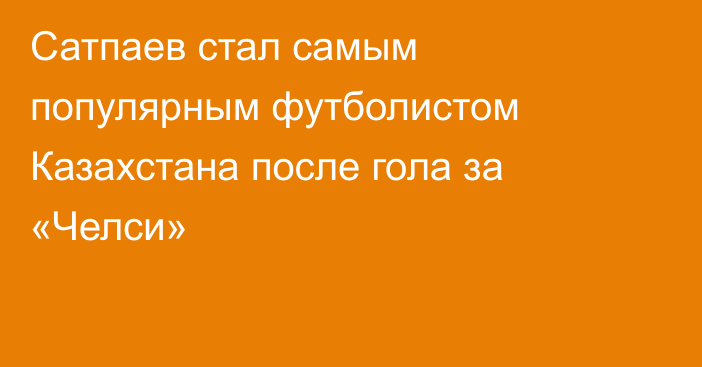 Сатпаев стал самым популярным футболистом Казахстана после гола за «Челси»