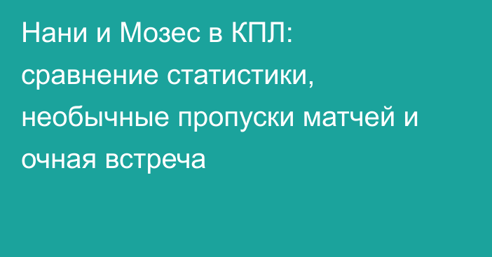 Нани и Мозес в КПЛ: сравнение статистики, необычные пропуски матчей и очная встреча