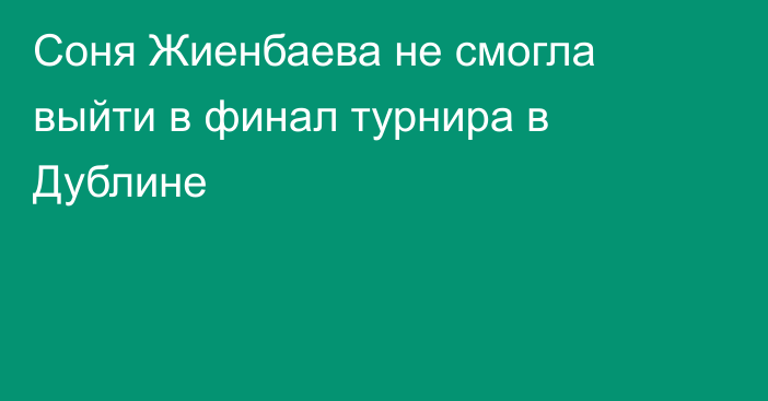Соня Жиенбаева не смогла выйти в финал турнира в Дублине
