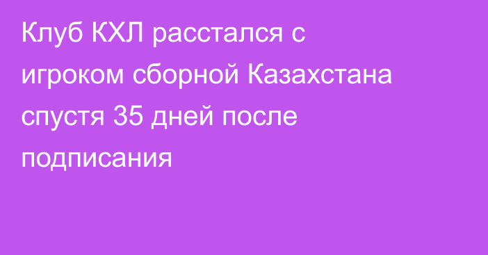 Клуб КХЛ расстался с игроком сборной Казахстана спустя 35 дней после подписания