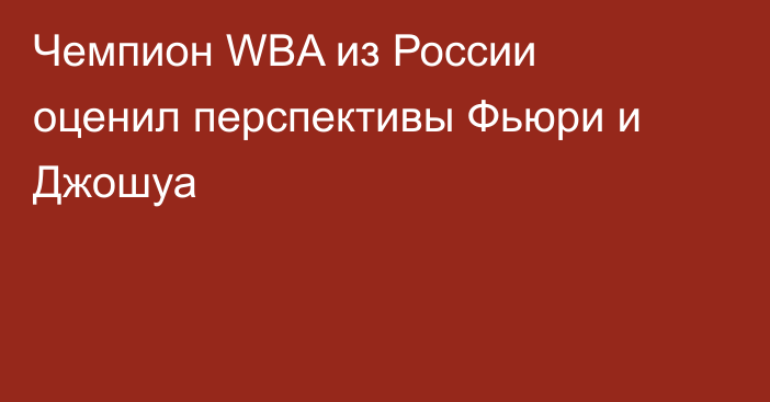 Чемпион WBA из России оценил перспективы Фьюри и Джошуа
