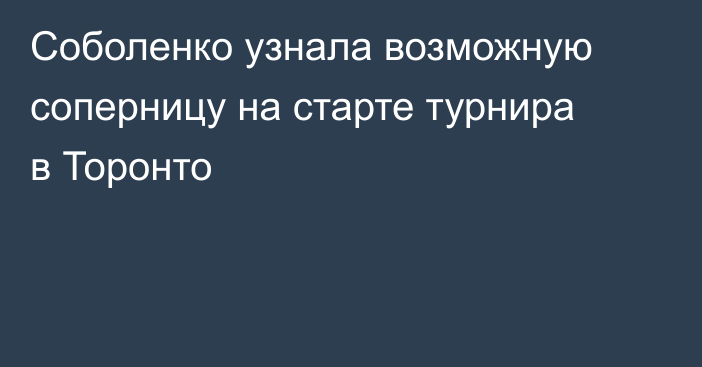 Соболенко узнала возможную соперницу на старте турнира в Торонто
