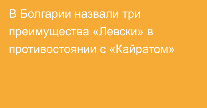 В Болгарии назвали три преимущества «Левски» в противостоянии с «Кайратом»