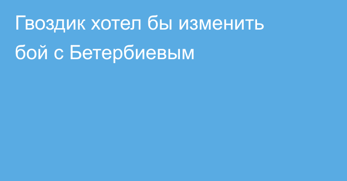 Гвоздик хотел бы изменить бой с Бетербиевым