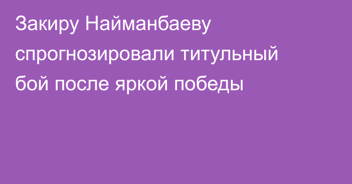 Закиру Найманбаеву спрогнозировали титульный бой после яркой победы