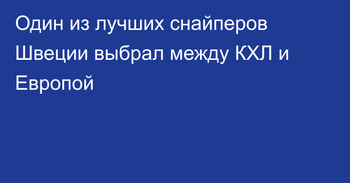 Один из лучших снайперов Швеции выбрал между КХЛ и Европой