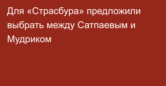 Для «Страсбура» предложили выбрать между Сатпаевым и Мудриком
