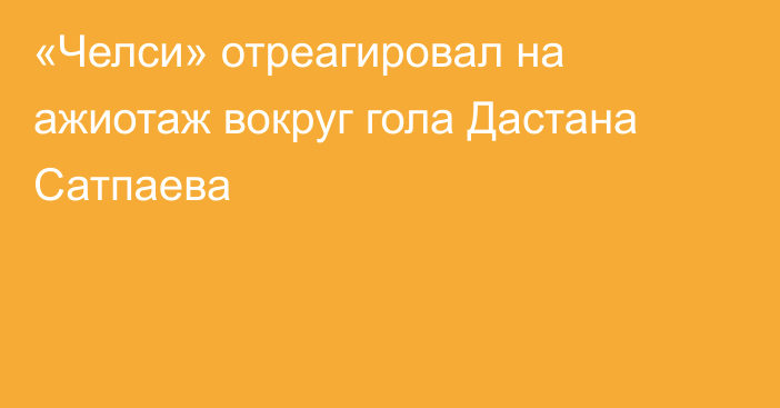 «Челси» отреагировал на ажиотаж вокруг гола Дастана Сатпаева