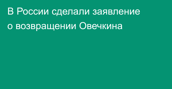 В России сделали заявление о возвращении Овечкина
