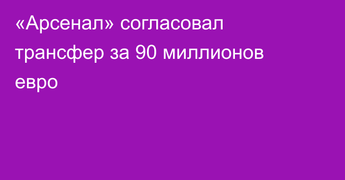 «Арсенал» согласовал трансфер за 90 миллионов евро
